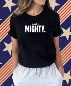 Small Is Mighty Tee Shirt