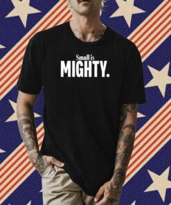 Small Is Mighty Tee Shirt