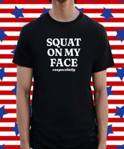 Squat On My Face Respectfully Tee Shirt