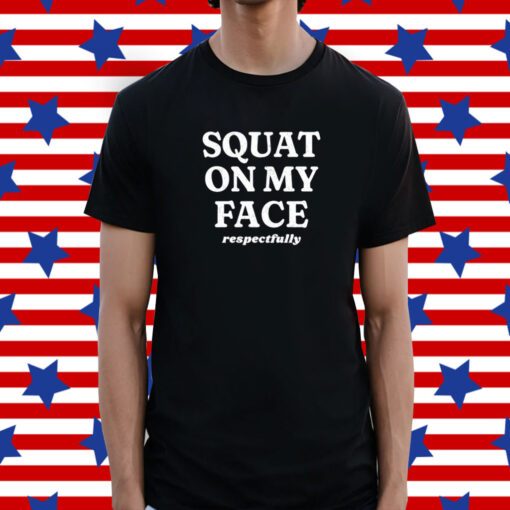 Squat On My Face Respectfully Tee Shirt