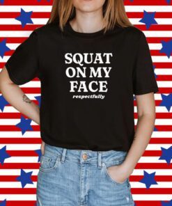 Squat On My Face Respectfully Tee Shirt