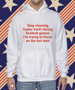 Stop Showing Taylor Swift During Football Games I’m Trying To Focus On The Hot Men Tee Shirt