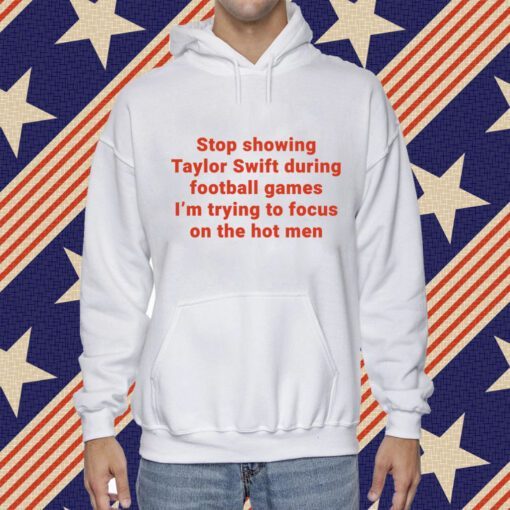 Stop Showing Taylor Swift During Football Games I’m Trying To Focus On The Hot Men Tee Shirt