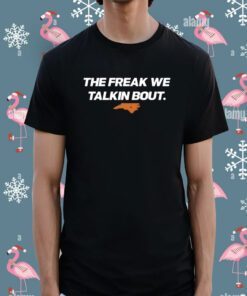 The Freak We Talkin Bout Tee Shirt