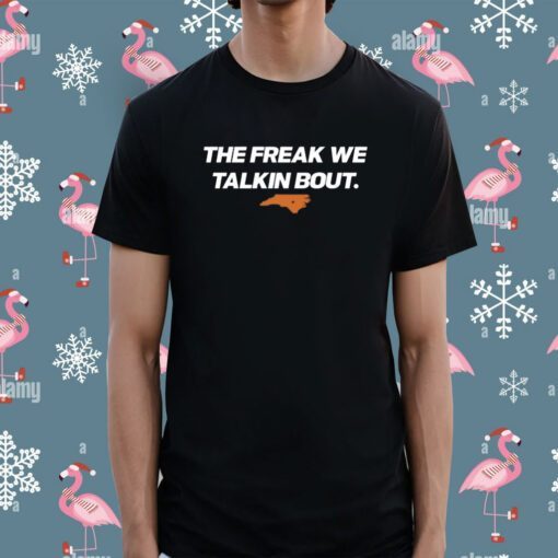 The Freak We Talkin Bout Tee Shirt