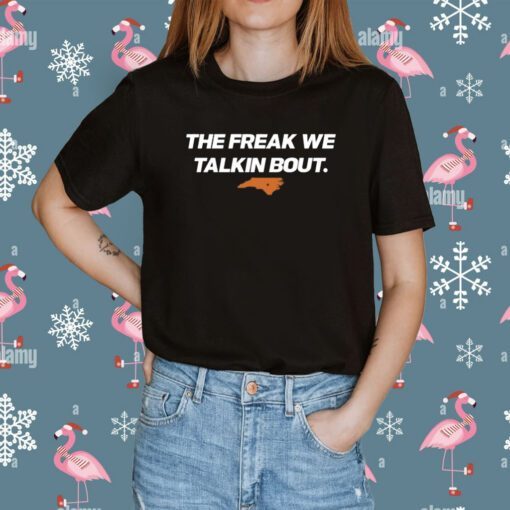 The Freak We Talkin Bout Tee Shirt