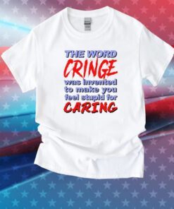 The Word Cringe Was Invented To Make You Feel Stupid For Caring Tee Shirt
