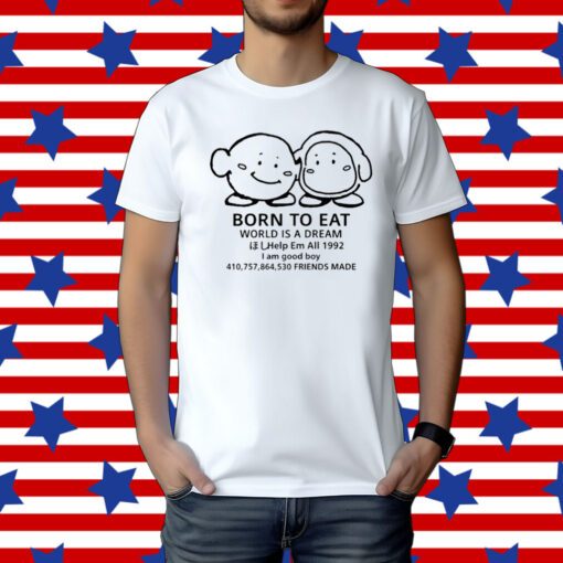 The Yetee Born To Eat World Is A Dream Help Em All 1992 I Am Good Boy 41075864530 Friends Made Tee Shirt