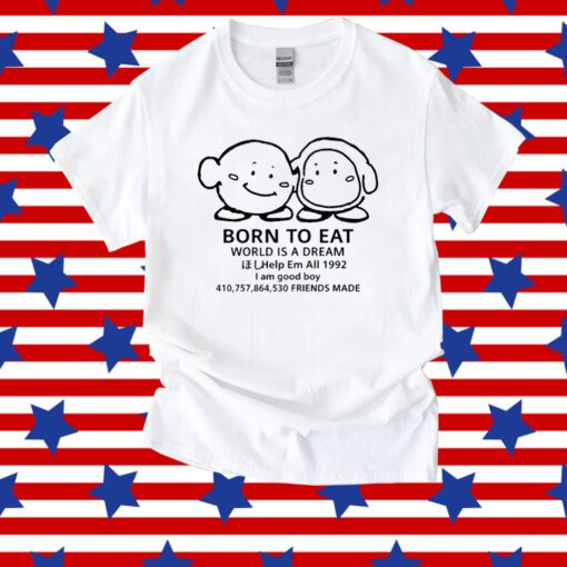 The Yetee Born To Eat World Is A Dream Help Em All 1992 I Am Good Boy 41075864530 Friends Made Tee Shirt