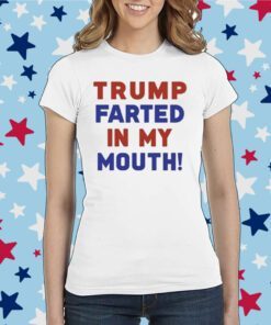 Donald Trump Farted In My Mouth Merch Shirts