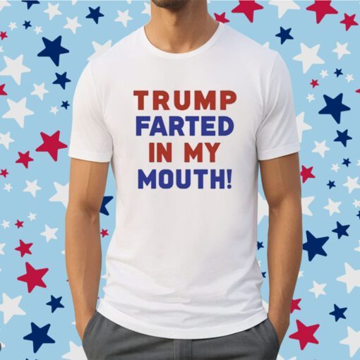 Donald Trump Farted In My Mouth Merch Shirts
