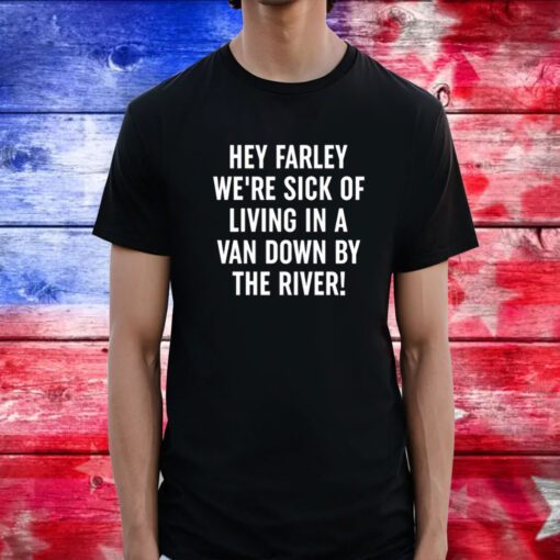 Uaw Hey Farley We're Sick Of Living In A Van Down By The River Tee Shirt