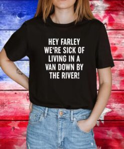 Uaw Hey Farley We're Sick Of Living In A Van Down By The River Tee Shirt