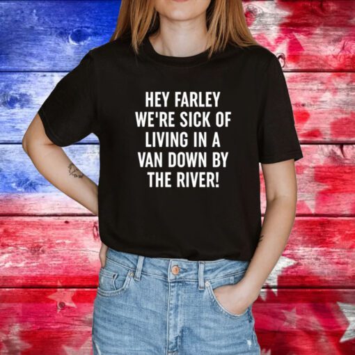 Uaw Hey Farley We're Sick Of Living In A Van Down By The River Tee Shirt