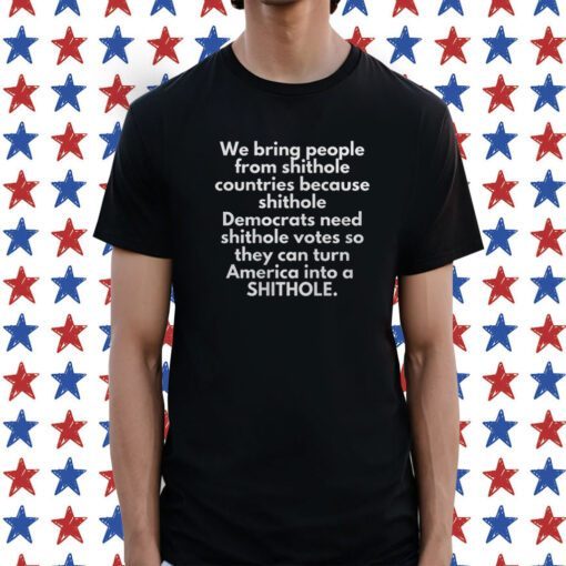 We Bring People From Shithole Countries Because Shithole Merch Shirts