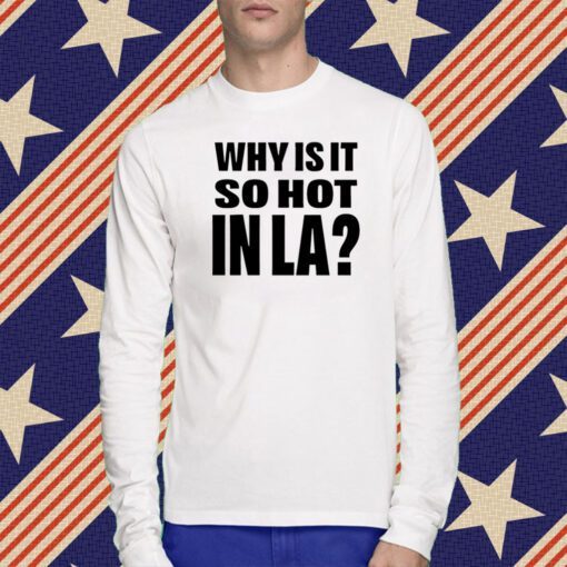 Why Is It So Hot In La Tee Shirt