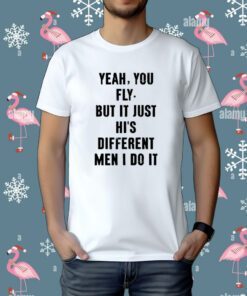 Yeah You Fly But It Just Hi's Different Men I Do It T-Shirt