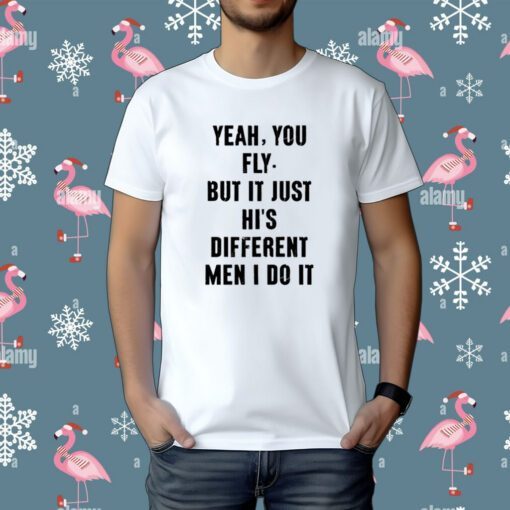 Yeah You Fly But It Just Hi's Different Men I Do It T-Shirt