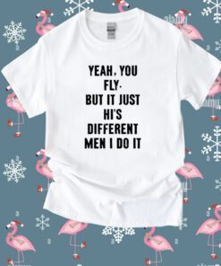 Yeah You Fly But It Just Hi's Different Men I Do It T-Shirt