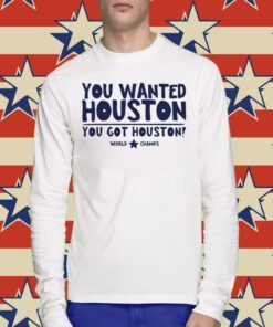 You wanted houston you got houston world champs Tee Shirt