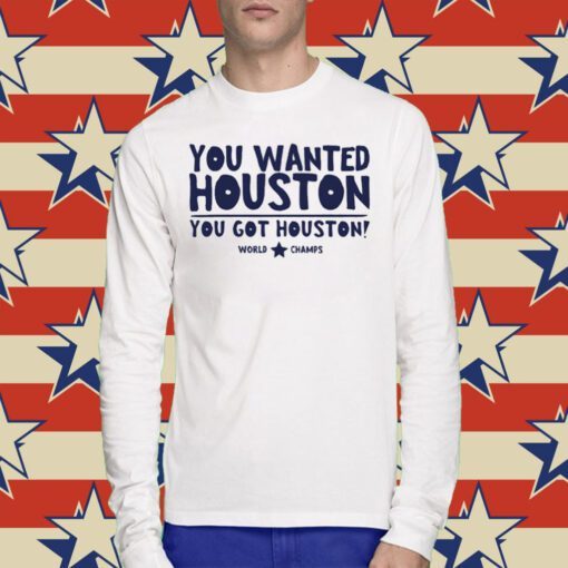 You wanted houston you got houston world champs Tee Shirt