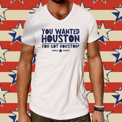 You wanted houston you got houston world champs Tee Shirt