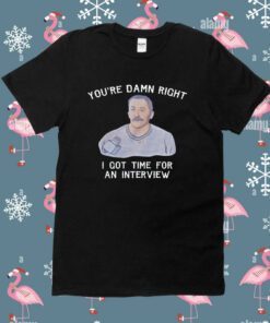You're Damn Right I Got Time For An Interview Unisex TShirt