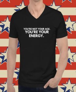 You're Not Your Age You're Your Energy Tee Shirt