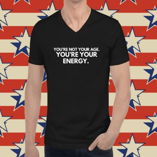 You're Not Your Age You're Your Energy Tee Shirt