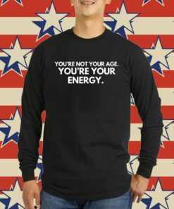 You're Not Your Age You're Your Energy Tee Shirt