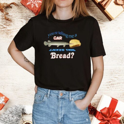 You’re Telling Me A Gar Licked This Bread T-Shirt