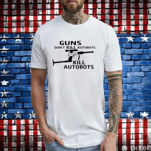 Guns Don't Kill Autobots I Kill Autobots TShirt