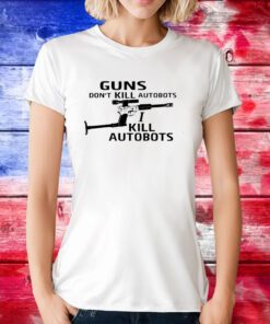 Guns Don't Kill Autobots I Kill Autobots Tee Shirt