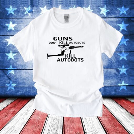 Guns Don't Kill Autobots I Kill Autobots TShirts