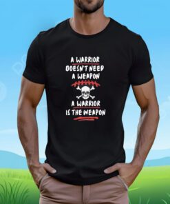 A Warrior Doesn't Need A Weapon A Warrior Is The Weapon Tee Shirt