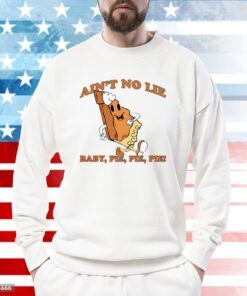 Ain't No Lie Pie Pie Pie Hoodie T-Shirts