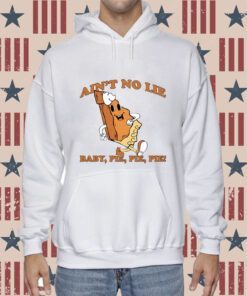 Ain't No Lie Pie Pie Pie Hoodie T-Shirt