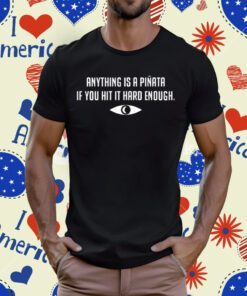 Anything Is A Pinata If You Hit It Hard Enough Tee Shirt