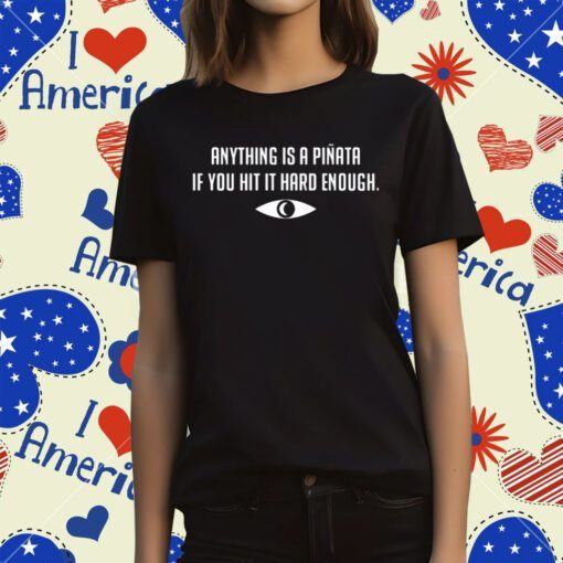 Anything Is A Pinata If You Hit It Hard Enough Tee Shirts