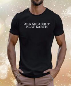 Ask Me About Flat Earth Tee Shirt