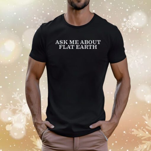 Ask Me About Flat Earth Tee Shirt