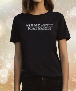 Ask Me About Flat Earth Tee Shirts