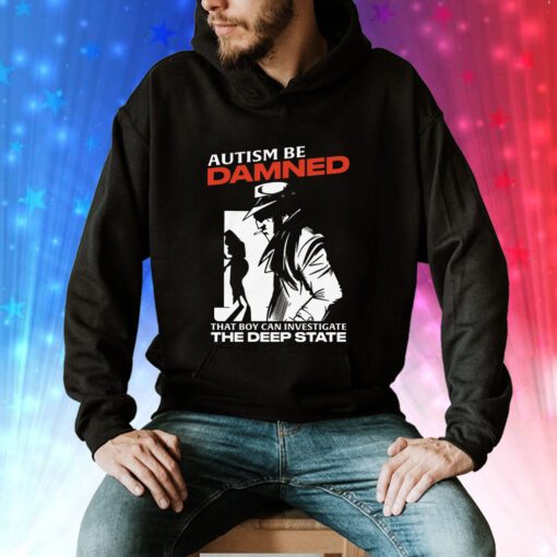 Autism Be Damned That Boy Can Investigate The Deep State Hoodie T-Shirts