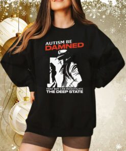 Autism Be Damned That Boy Can Investigate The Deep State Hoodie Tee Shirt