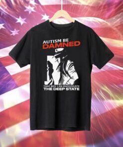 Autism Be Damned That Boy Can Investigate The Deep State Hoodie T-Shirt