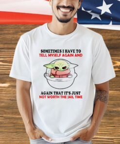Baby Yoda Star Wars sometimes I have to tell myself again and again that it’s just not worth the jail time shirt