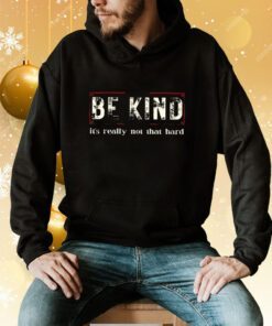 Be Kind It’s Really Not That Hard Hoodie T-Shirt