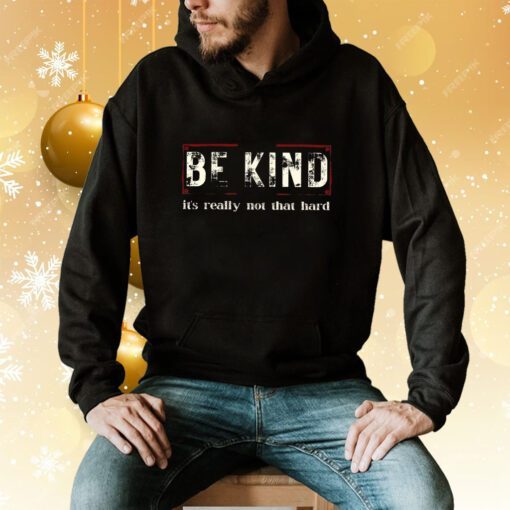 Be Kind It’s Really Not That Hard Hoodie T-Shirt