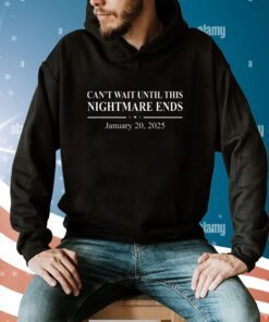 Can’t Wait Until This Nightmare Ends January 20 2025 Hoodie T-Shirt