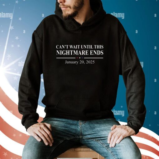 Can’t Wait Until This Nightmare Ends January 20 2025 Hoodie T-Shirt